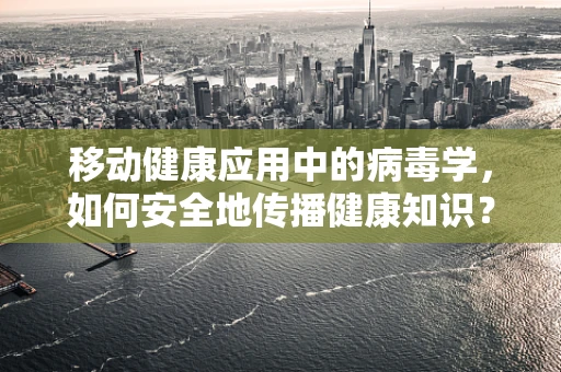 移动健康应用中的病毒学，如何安全地传播健康知识？