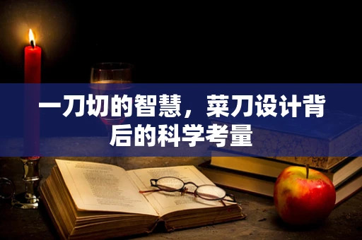 一刀切的智慧，菜刀设计背后的科学考量