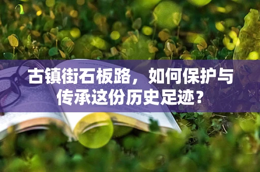 古镇街石板路，如何保护与传承这份历史足迹？
