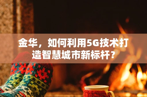 金华，如何利用5G技术打造智慧城市新标杆？
