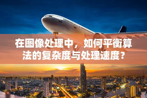 在图像处理中，如何平衡算法的复杂度与处理速度？
