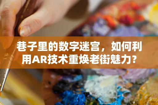 巷子里的数字迷宫，如何利用AR技术重焕老街魅力？