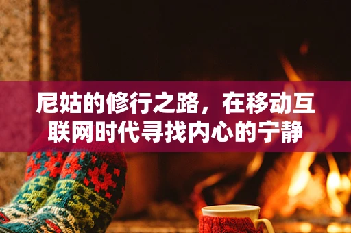 尼姑的修行之路，在移动互联网时代寻找内心的宁静