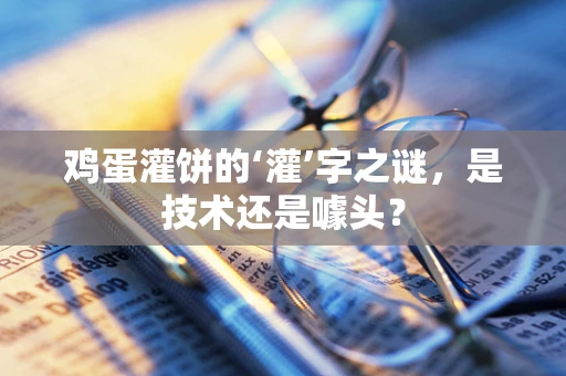 鸡蛋灌饼的‘灌’字之谜，是技术还是噱头？
