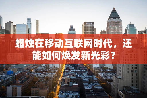 蜡烛在移动互联网时代，还能如何焕发新光彩？