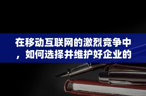 在移动互联网的激烈竞争中，如何选择并维护好企业的‘跑道’？