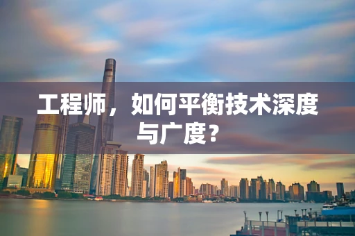 工程师，如何平衡技术深度与广度？