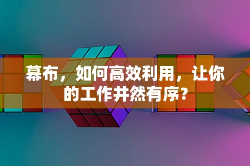 幕布，如何高效利用，让你的工作井然有序？