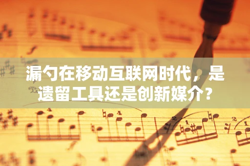漏勺在移动互联网时代，是遗留工具还是创新媒介？
