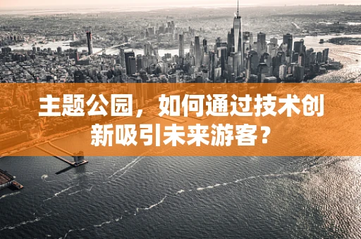 主题公园，如何通过技术创新吸引未来游客？