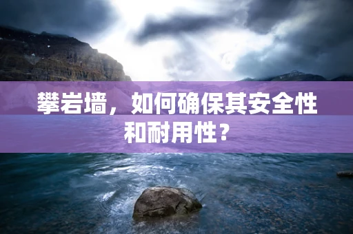 攀岩墙，如何确保其安全性和耐用性？