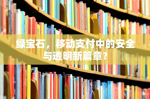 绿宝石，移动支付中的安全与透明新篇章？