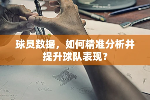 球员数据，如何精准分析并提升球队表现？