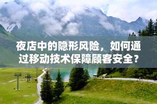 夜店中的隐形风险，如何通过移动技术保障顾客安全？