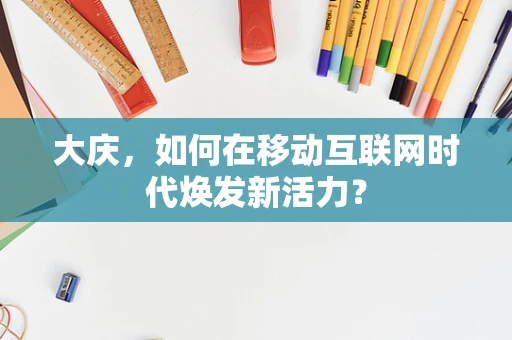 大庆，如何在移动互联网时代焕发新活力？