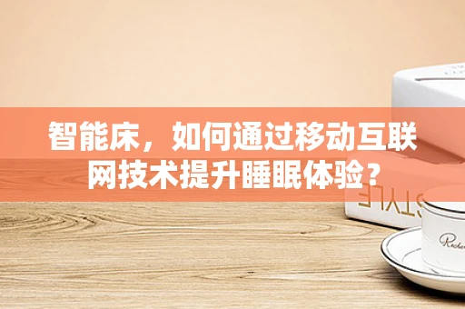 智能床，如何通过移动互联网技术提升睡眠体验？