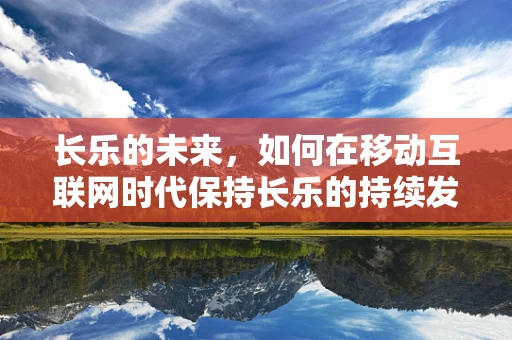 长乐的未来，如何在移动互联网时代保持长乐的持续发展？