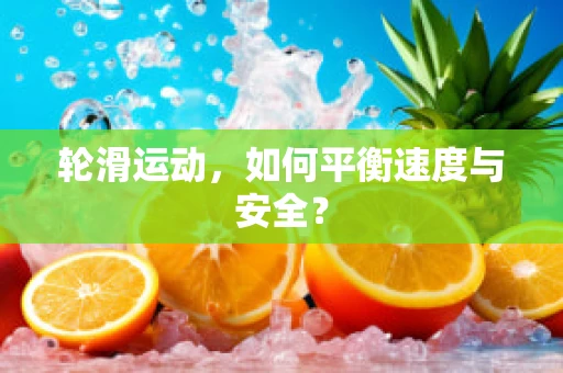 轮滑运动，如何平衡速度与安全？