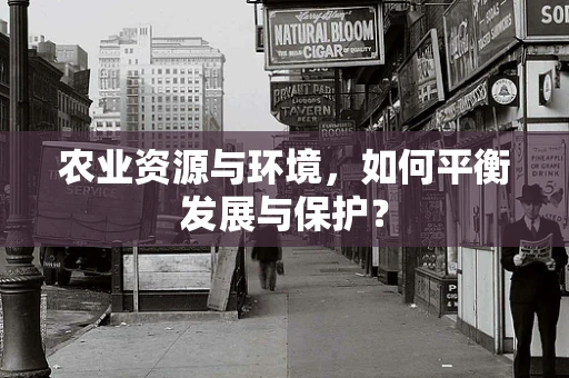 农业资源与环境，如何平衡发展与保护？