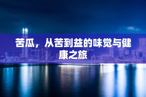 苦瓜，从苦到益的味觉与健康之旅