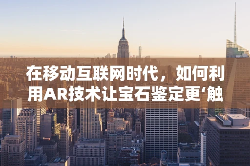 在移动互联网时代，如何利用AR技术让宝石鉴定更‘触手可及’？