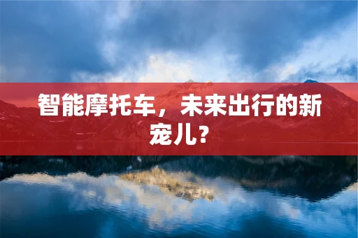 智能摩托车，未来出行的新宠儿？