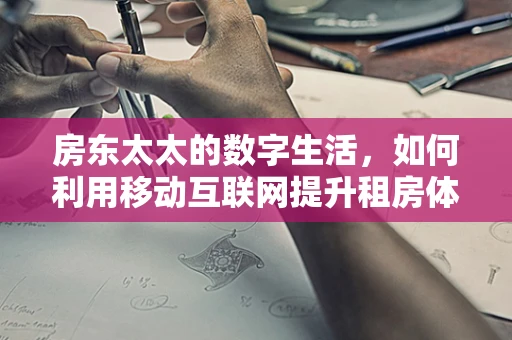 房东太太的数字生活，如何利用移动互联网提升租房体验？
