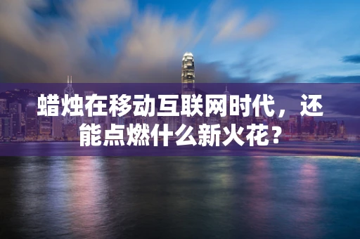蜡烛在移动互联网时代，还能点燃什么新火花？