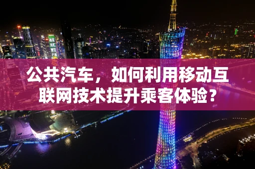 公共汽车，如何利用移动互联网技术提升乘客体验？
