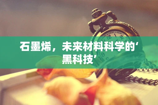 石墨烯，未来材料科学的‘黑科技’