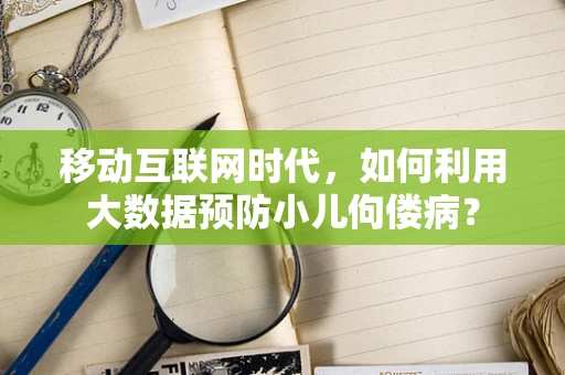 移动互联网时代，如何利用大数据预防小儿佝偻病？