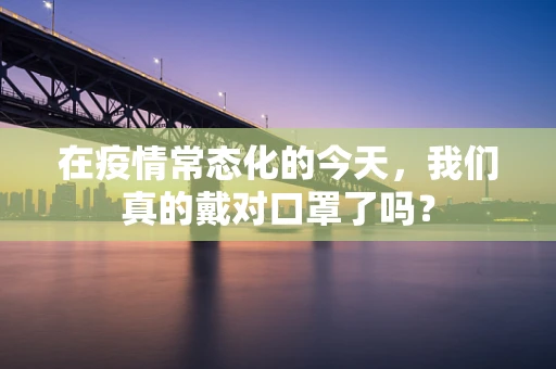 在疫情常态化的今天，我们真的戴对口罩了吗？