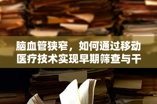 脑血管狭窄，如何通过移动医疗技术实现早期筛查与干预？