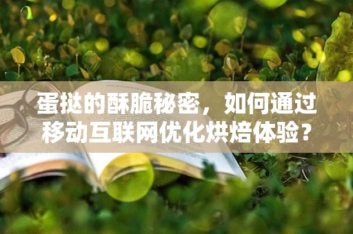 蛋挞的酥脆秘密，如何通过移动互联网优化烘焙体验？