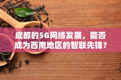 成都的5G网络发展，能否成为西南地区的智联先锋？