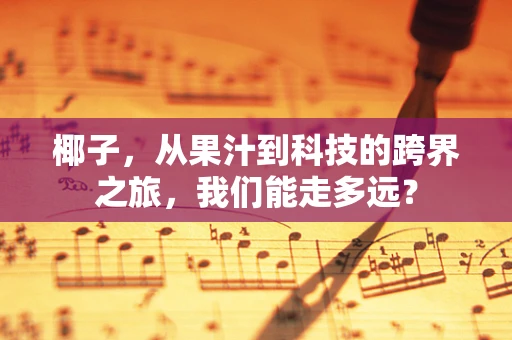 椰子，从果汁到科技的跨界之旅，我们能走多远？