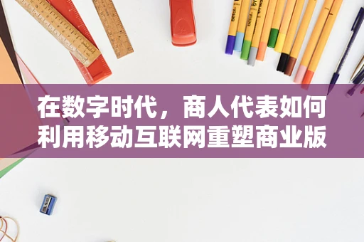 在数字时代，商人代表如何利用移动互联网重塑商业版图？