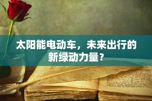 太阳能电动车，未来出行的新绿动力量？
