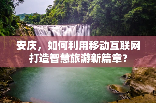 安庆，如何利用移动互联网打造智慧旅游新篇章？