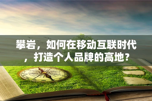 攀岩，如何在移动互联时代，打造个人品牌的高地？