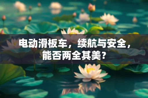 电动滑板车，续航与安全，能否两全其美？
