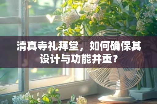清真寺礼拜堂，如何确保其设计与功能并重？