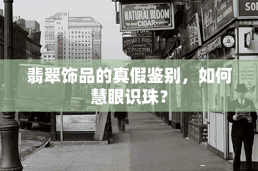 翡翠饰品的真假鉴别，如何慧眼识珠？