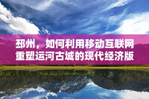 邳州，如何利用移动互联网重塑运河古城的现代经济版图？