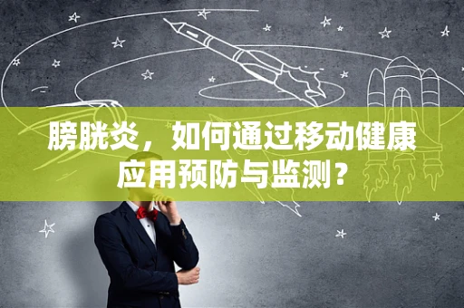 膀胱炎，如何通过移动健康应用预防与监测？