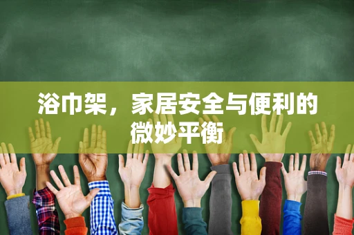 浴巾架，家居安全与便利的微妙平衡