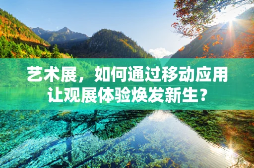 艺术展，如何通过移动应用让观展体验焕发新生？