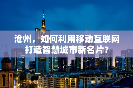 沧州，如何利用移动互联网打造智慧城市新名片？