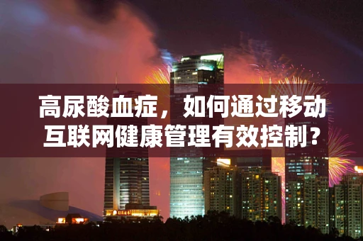 高尿酸血症，如何通过移动互联网健康管理有效控制？