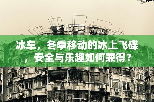 冰车，冬季移动的冰上飞碟，安全与乐趣如何兼得？